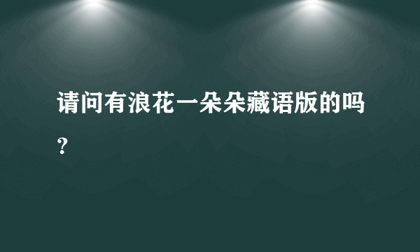 请问有浪花一朵朵藏语版的吗？