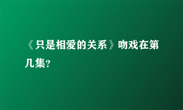《只是相爱的关系》吻戏在第几集？