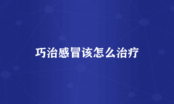 巧治感冒该怎么治疗