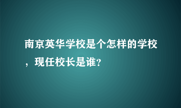 南京英华学校是个怎样的学校，现任校长是谁？