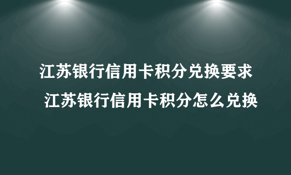 江苏银行信用卡积分兑换要求 江苏银行信用卡积分怎么兑换