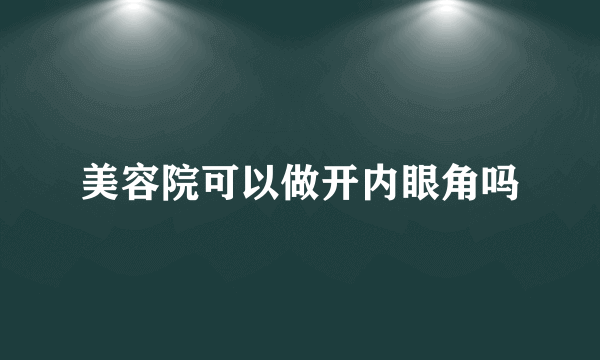 美容院可以做开内眼角吗
