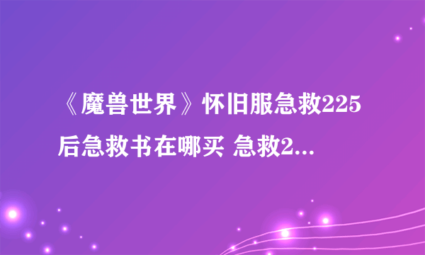 《魔兽世界》怀旧服急救225后急救书在哪买 急救225后技能书购买地点
