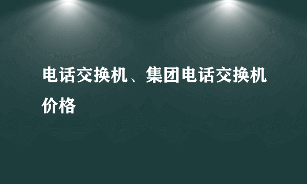 电话交换机、集团电话交换机价格