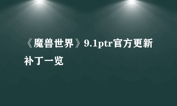 《魔兽世界》9.1ptr官方更新补丁一览