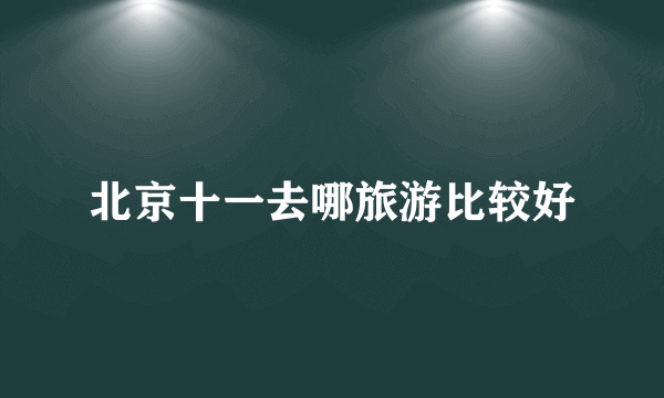 北京十一去哪旅游比较好