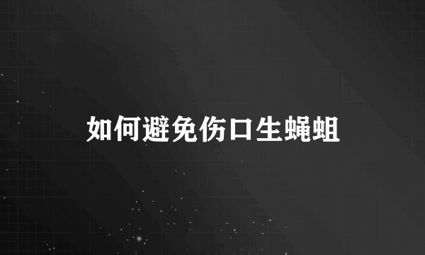 如何避免伤口生蝇蛆