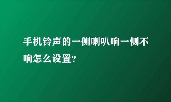手机铃声的一侧喇叭响一侧不响怎么设置？