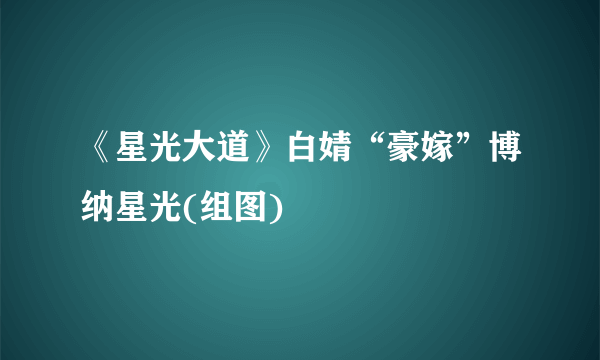 《星光大道》白婧“豪嫁”博纳星光(组图)