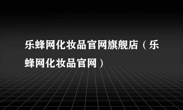 乐蜂网化妆品官网旗舰店（乐蜂网化妆品官网）