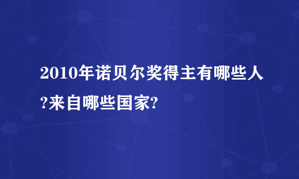 2010年诺贝尔奖得主有哪些人?来自哪些国家?