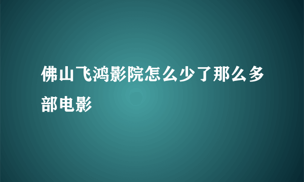 佛山飞鸿影院怎么少了那么多部电影
