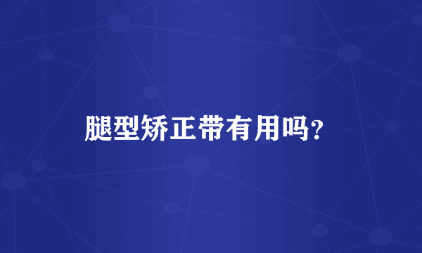 腿型矫正带有用吗？