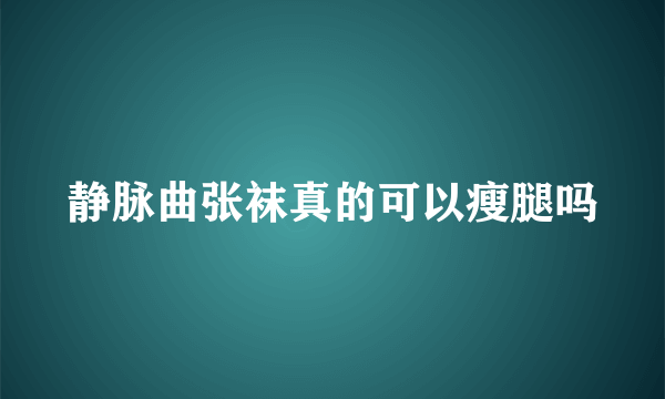 静脉曲张袜真的可以瘦腿吗