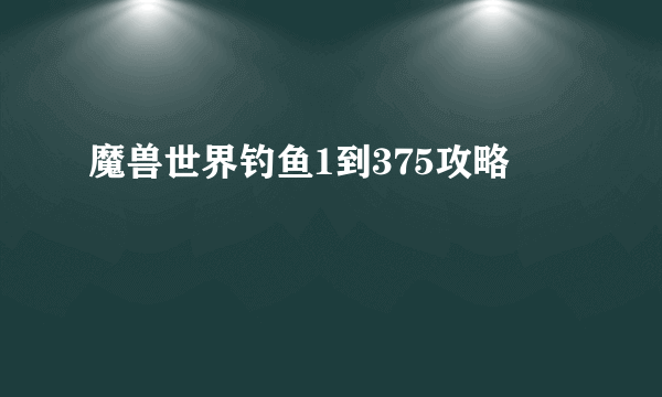 魔兽世界钓鱼1到375攻略