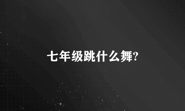 七年级跳什么舞?