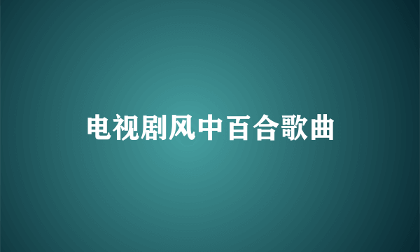 电视剧风中百合歌曲