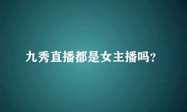 九秀直播都是女主播吗？