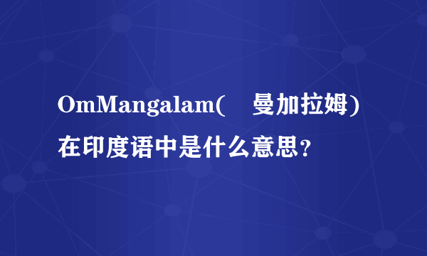OmMangalam(唵曼加拉姆)在印度语中是什么意思？