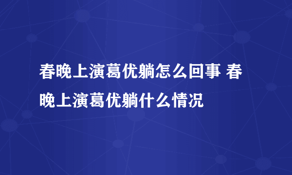 春晚上演葛优躺怎么回事 春晚上演葛优躺什么情况