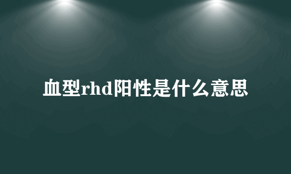 血型rhd阳性是什么意思