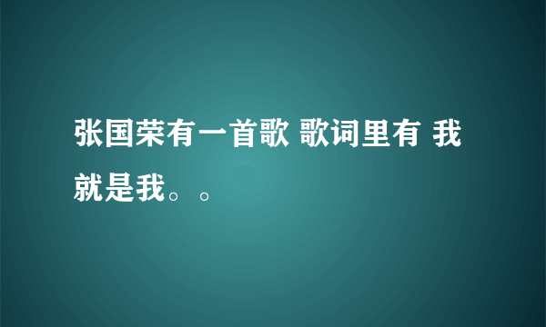 张国荣有一首歌 歌词里有 我就是我。。
