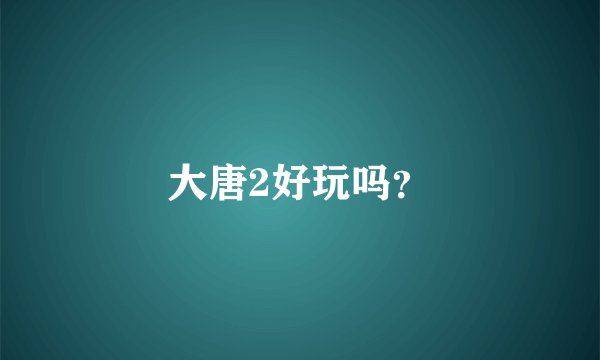 大唐2好玩吗？
