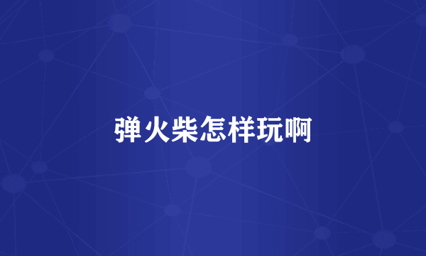 弹火柴怎样玩啊