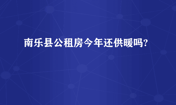 南乐县公租房今年还供暖吗?