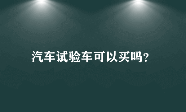 汽车试验车可以买吗？