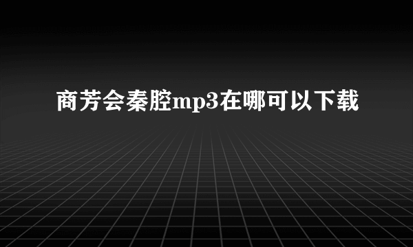 商芳会秦腔mp3在哪可以下载