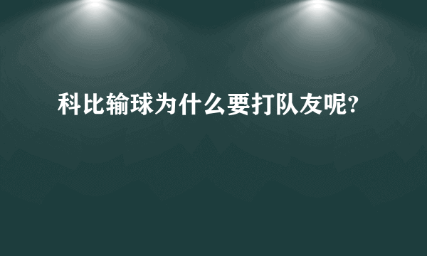 科比输球为什么要打队友呢?