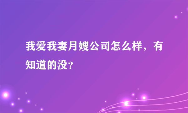 我爱我妻月嫂公司怎么样，有知道的没？