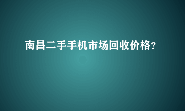 南昌二手手机市场回收价格？