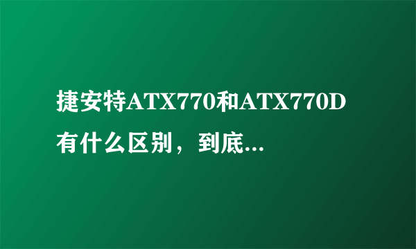 捷安特ATX770和ATX770D有什么区别，到底哪个好一些？