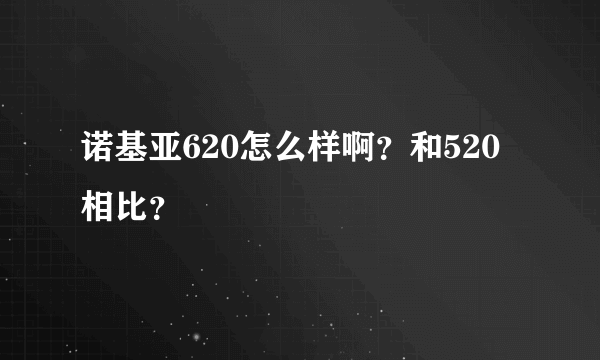 诺基亚620怎么样啊？和520相比？
