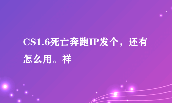 CS1.6死亡奔跑IP发个，还有怎么用。祥