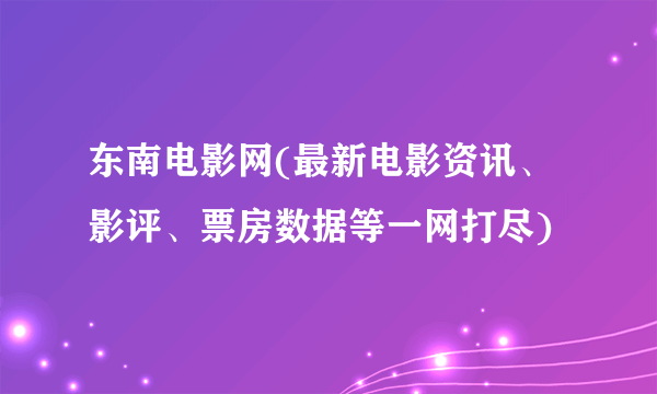 东南电影网(最新电影资讯、影评、票房数据等一网打尽)