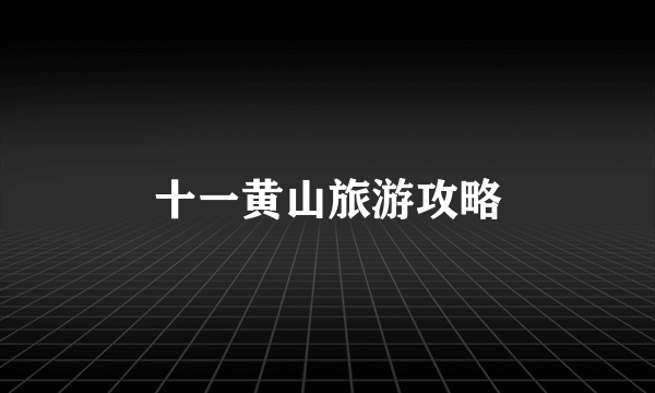 十一黄山旅游攻略