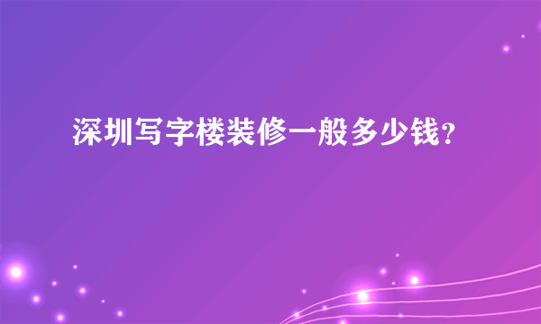 深圳写字楼装修一般多少钱？