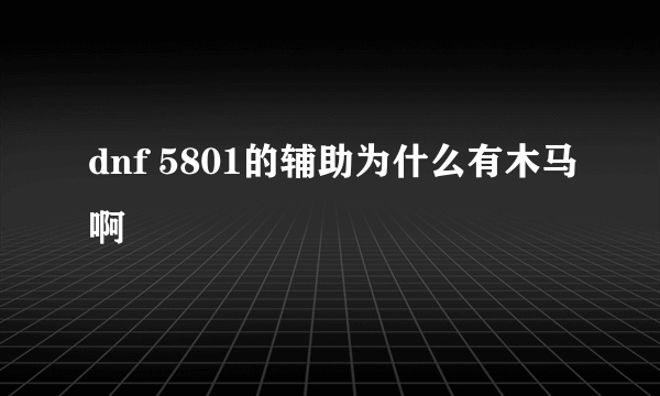 dnf 5801的辅助为什么有木马啊