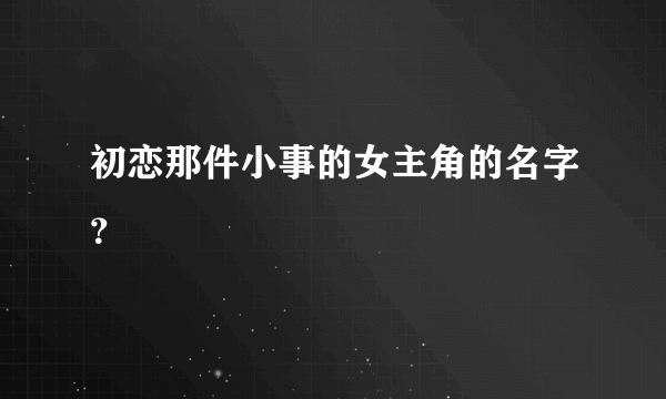 初恋那件小事的女主角的名字？
