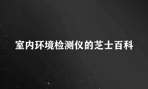 室内环境检测仪的芝士百科