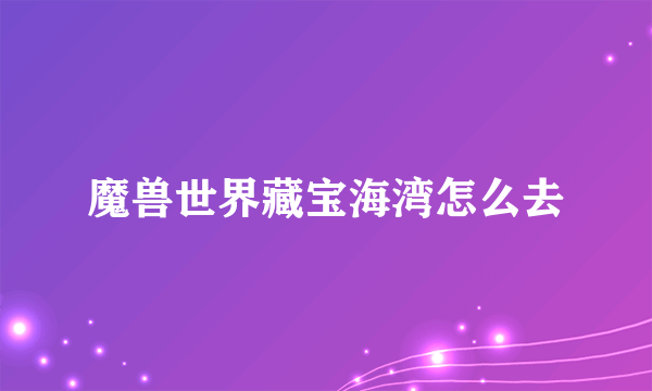 魔兽世界藏宝海湾怎么去