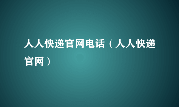 人人快递官网电话（人人快递官网）