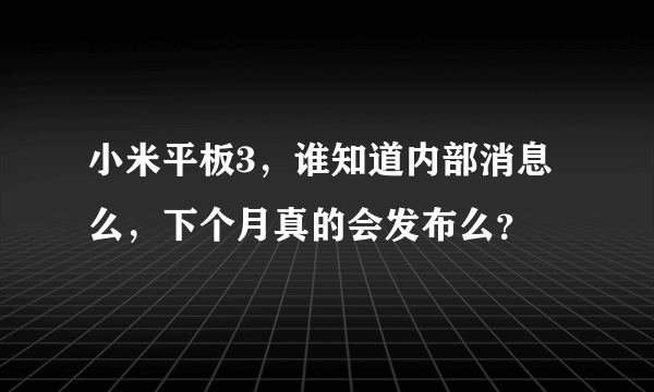 小米平板3，谁知道内部消息么，下个月真的会发布么？