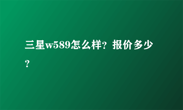 三星w589怎么样？报价多少？