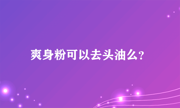 爽身粉可以去头油么？