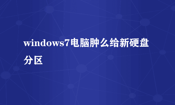 windows7电脑肿么给新硬盘分区