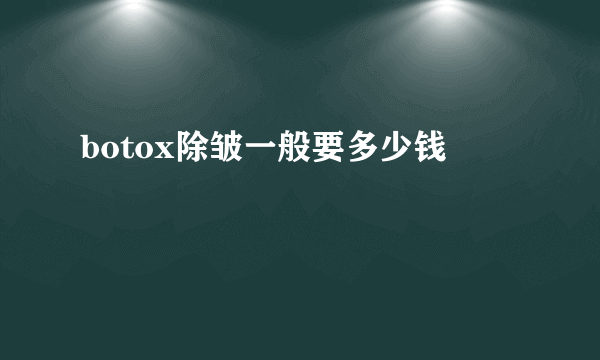 botox除皱一般要多少钱